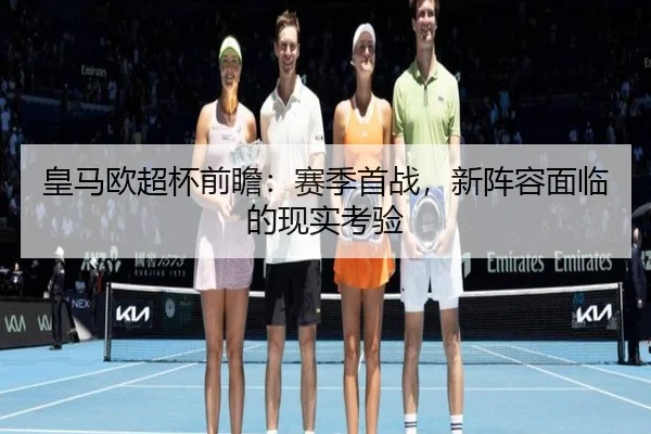 皇马欧超杯前瞻：赛季首战，新阵容面临的现实考验